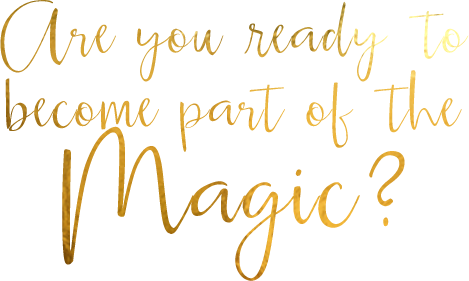 ARE YOU READY TO BECOME A PART OF THE MAGIC?